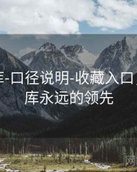 澳彩图库-口径说明-收藏入口，澳彩图库永远的领先