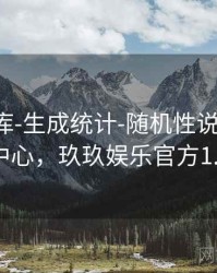 玖玖图库-生成统计-随机性说明-信息中心，玖玖娱乐官方1.0