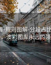 澳彩图库-规则图解-分段占比-复盘回顾，澳彩图库永远的领先