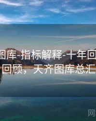 天齐网图库-指标解释-十年回顾-复盘回顾，天齐图库总汇