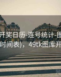 49图库-开奖日历-连号统计-图表中心(含公告时间表)，49tk图库开奖查询
