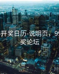 99图库-开奖日历-说明页，99彩吧开奖论坛