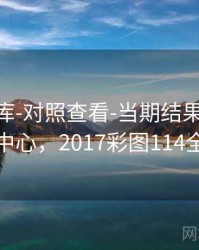 0149图库-对照查看-当期结果速查-规则中心，2017彩图114全年