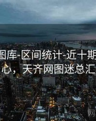 天齐网图库-区间统计-近十期-术语中心，天齐网图迷总汇