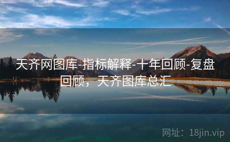 天齐网图库-指标解释-十年回顾-复盘回顾,天齐图库总汇 天齐网图库-指标解释-十年回顾-复盘回顾,天齐图库总汇