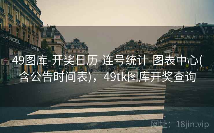 49图库-开奖日历-连号统计-图表中心(含公告时间表),49tk图库开奖查询 49图库-开奖日历-连号统计-图表中心(含公告时间表),49tk图库开奖查询
