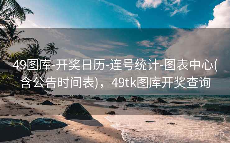 49图库-开奖日历-连号统计-图表中心(含公告时间表),49tk图库开奖查询 49图库-开奖日历-连号统计-图表中心(含公告时间表),49tk图库开奖查询
