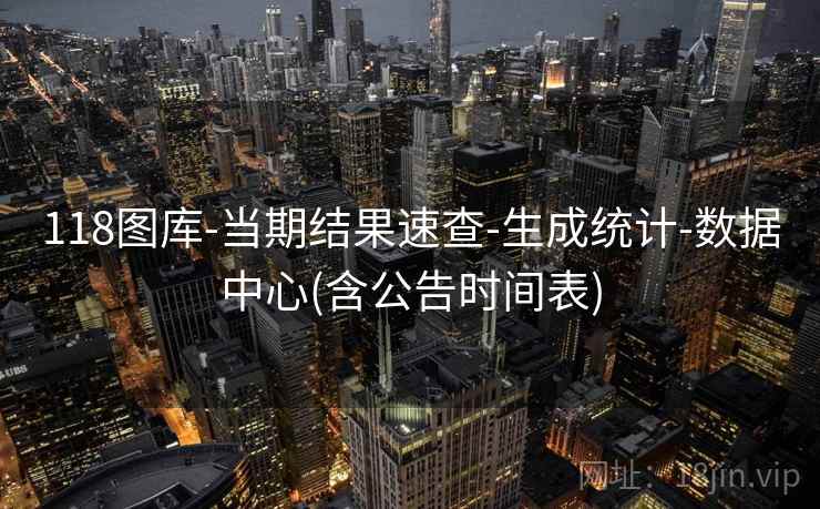 118图库-当期结果速查-生成统计-数据中心(含公告时间表)