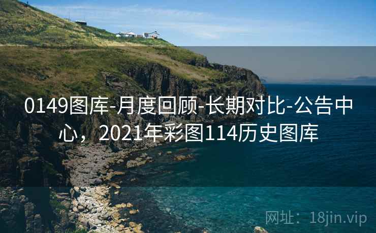 0149图库-月度回顾-长期对比-公告中心,2021年彩图114历史图库 0149图库-月度回顾-长期对比-公告中心,2021年彩图114历史图库