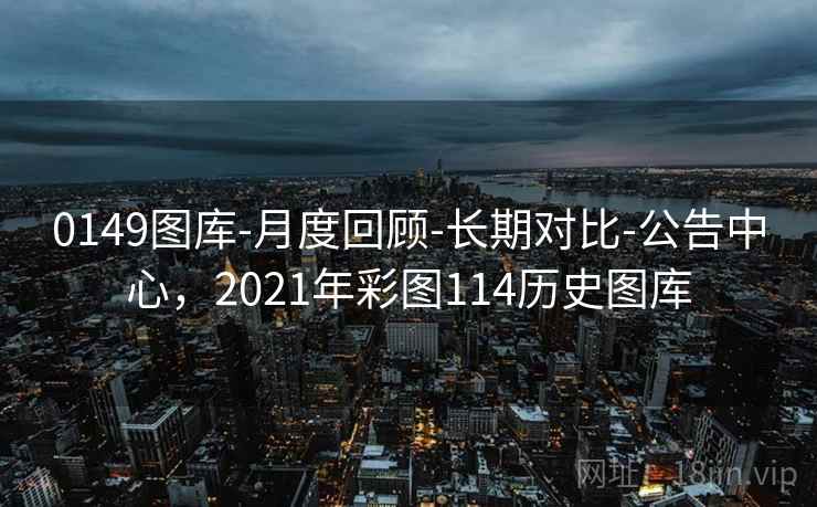0149图库-月度回顾-长期对比-公告中心,2021年彩图114历史图库 0149图库-月度回顾-长期对比-公告中心,2021年彩图114历史图库
