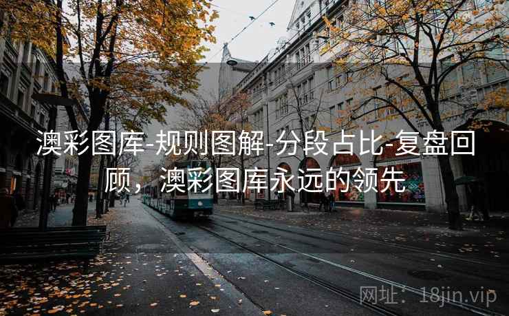 澳彩图库-规则图解-分段占比-复盘回顾,澳彩图库永远的领先 澳彩图库-规则图解-分段占比-复盘回顾,澳彩图库永远的领先