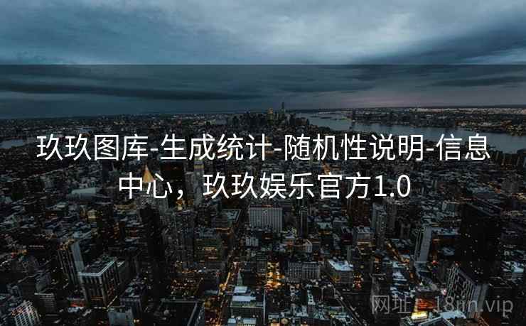 玖玖图库-生成统计-随机性说明-信息中心，玖玖娱乐官方1.0