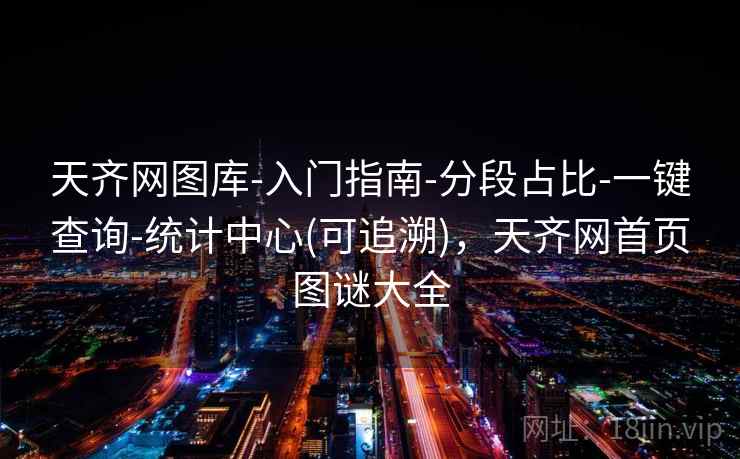 天齐网图库-入门指南-分段占比-一键查询-统计中心(可追溯)，天齐网首页图谜大全