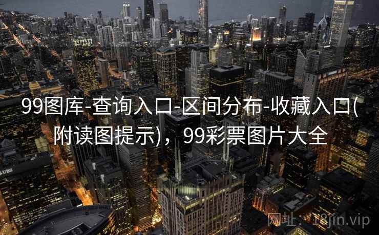 99图库-查询入口-区间分布-收藏入口(附读图提示),99彩票图片大全 99图库-查询入口-区间分布-收藏入口(附读图提示),99彩票图片大全