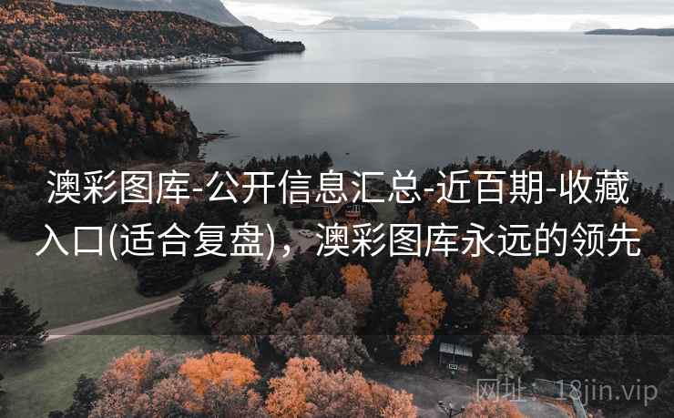澳彩图库-公开信息汇总-近百期-收藏入口(适合复盘),澳彩图库永远的领先 澳彩图库-公开信息汇总-近百期-收藏入口(适合复盘),澳彩图库永远的领先