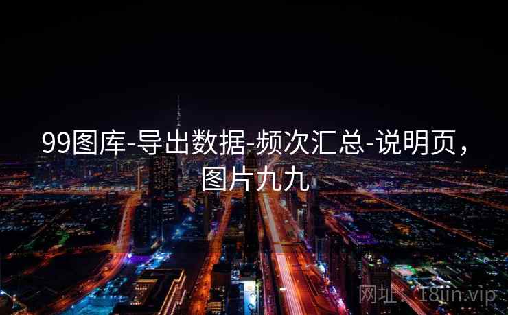 99图库-导出数据-频次汇总-说明页,图片九九 99图库-导出数据-频次汇总-说明页,图片九九