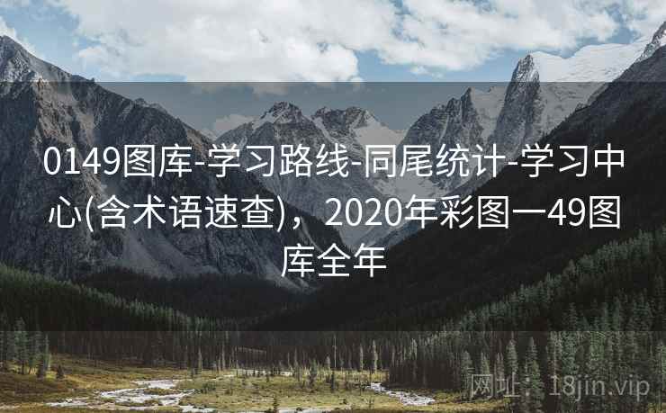 0149图库-学习路线-同尾统计-学习中心(含术语速查),2020年彩图一49图库全年 0149图库-学习路线-同尾统计-学习中心(含术语速查),2020年彩图一49图库全年