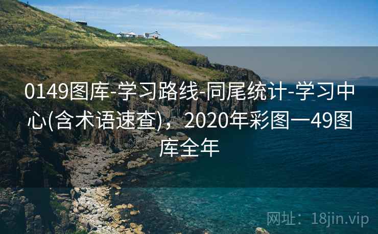 0149图库-学习路线-同尾统计-学习中心(含术语速查),2020年彩图一49图库全年 0149图库-学习路线-同尾统计-学习中心(含术语速查),2020年彩图一49图库全年