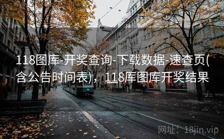 118图库-开奖查询-下载数据-速查页(含公告时间表),118厍图库开奖结果一 118图库-开奖查询-下载数据-速查页(含公告时间表),118厍图库开奖结果一