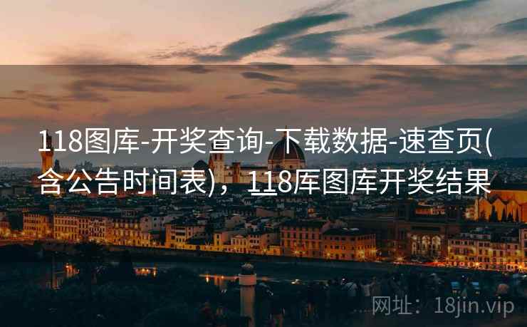 118图库-开奖查询-下载数据-速查页(含公告时间表),118厍图库开奖结果一 118图库-开奖查询-下载数据-速查页(含公告时间表),118厍图库开奖结果一