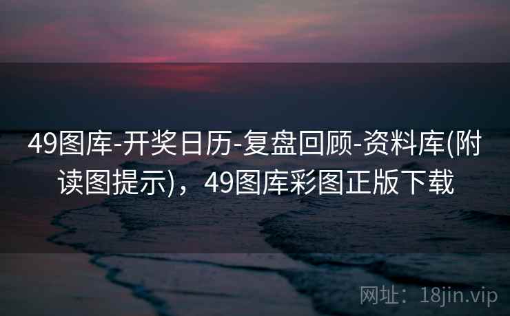 49图库-开奖日历-复盘回顾-资料库(附读图提示),49图库彩图正版下载 49图库-开奖日历-复盘回顾-资料库(附读图提示),49图库彩图正版下载