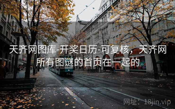 天齐网图库-开奖日历-可复核，天齐网所有图谜的首页在一起的